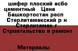    шифер плоский асбо-цементный › Цена ­ 150 - Башкортостан респ., Стерлитамакский р-н, Стерлитамак г. Строительство и ремонт » Материалы   . Башкортостан респ.